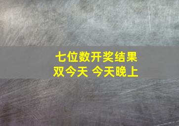 七位数开奖结果双今天 今天晚上